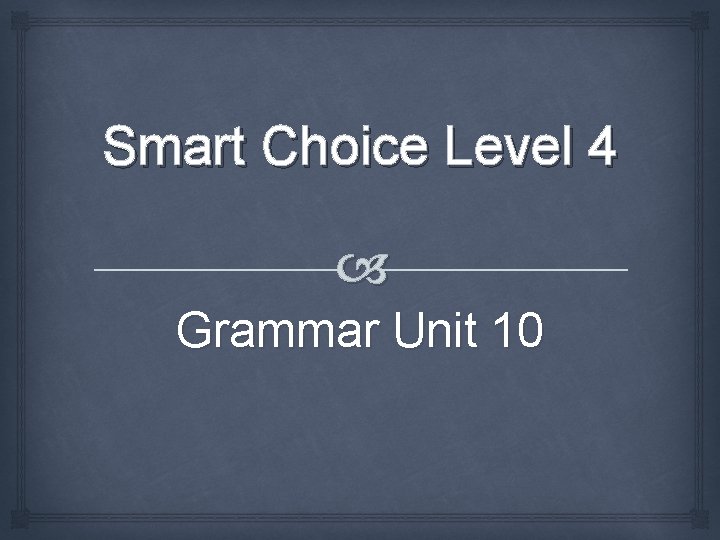 Smart Choice Level 4 Grammar Unit 10 