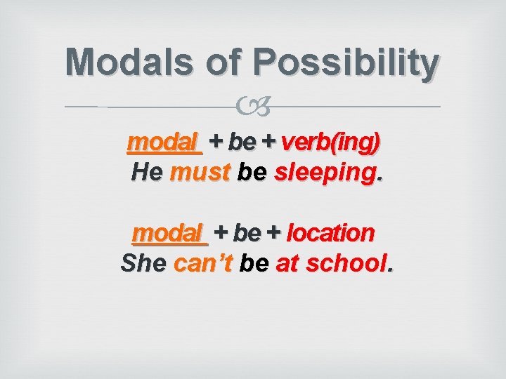 Modals of Possibility modal + be + verb(ing) He must be sleeping. modal +