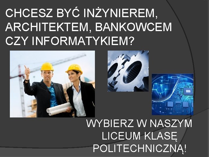 CHCESZ BYĆ INŻYNIEREM, ARCHITEKTEM, BANKOWCEM CZY INFORMATYKIEM? WYBIERZ W NASZYM LICEUM KLASĘ POLITECHNICZNĄ! 