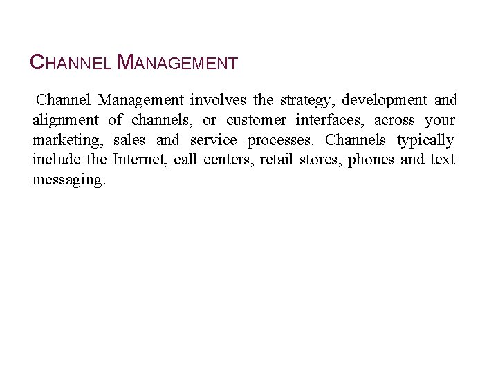 CHANNEL MANAGEMENT Channel Management involves the strategy, development and alignment of channels, or customer