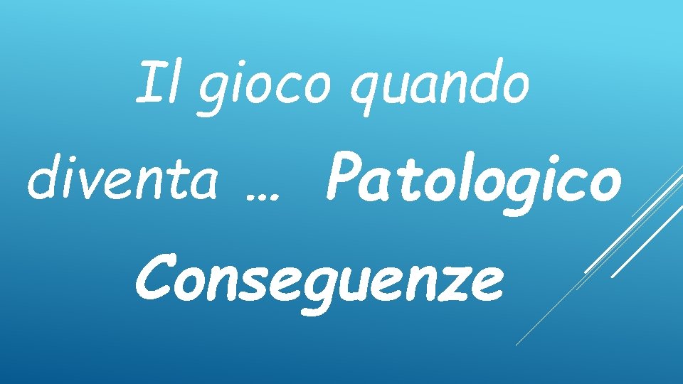 Il gioco quando diventa … Patologico Conseguenze 