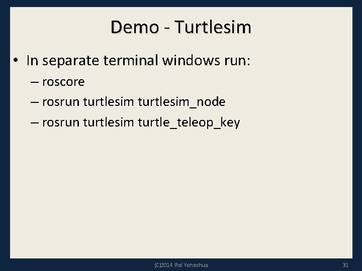 Demo - Turtlesim • In separate terminal windows run: – roscore – rosrun turtlesim_node