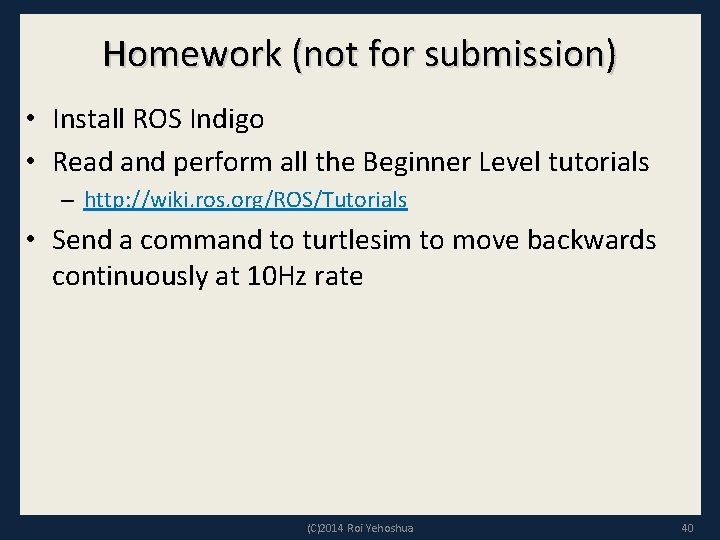 Homework (not for submission) • Install ROS Indigo • Read and perform all the