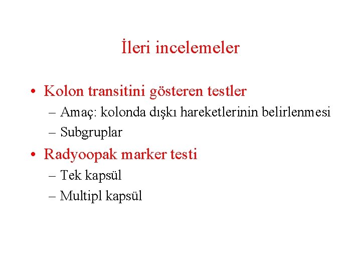 İleri incelemeler • Kolon transitini gösteren testler – Amaç: kolonda dışkı hareketlerinin belirlenmesi –