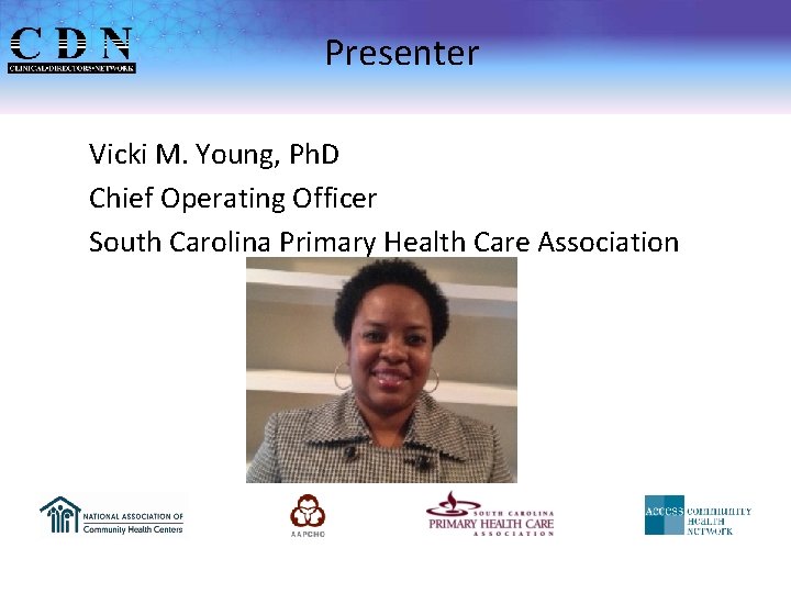 Presenter Vicki M. Young, Ph. D Chief Operating Officer South Carolina Primary Health Care