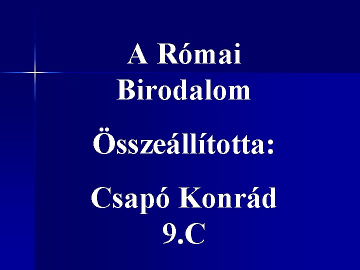 A Római Birodalom Összeállította: Csapó Konrád 9. C 