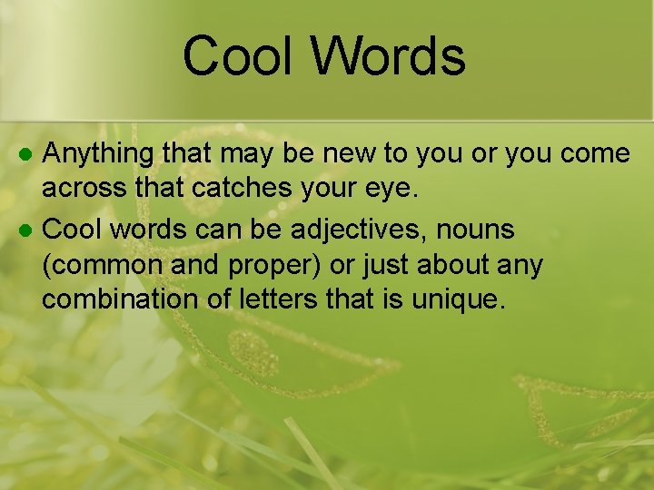 Cool Words Anything that may be new to you or you come across that