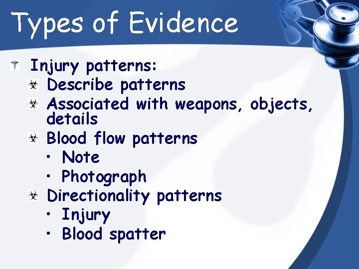 Types of Evidence Injury patterns: Describe patterns Associated with weapons, objects, details Blood flow