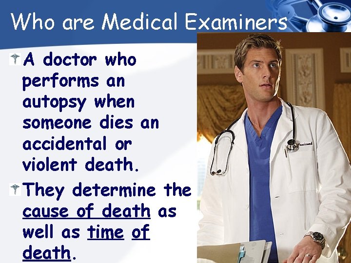 Who are Medical Examiners A doctor who performs an autopsy when someone dies an