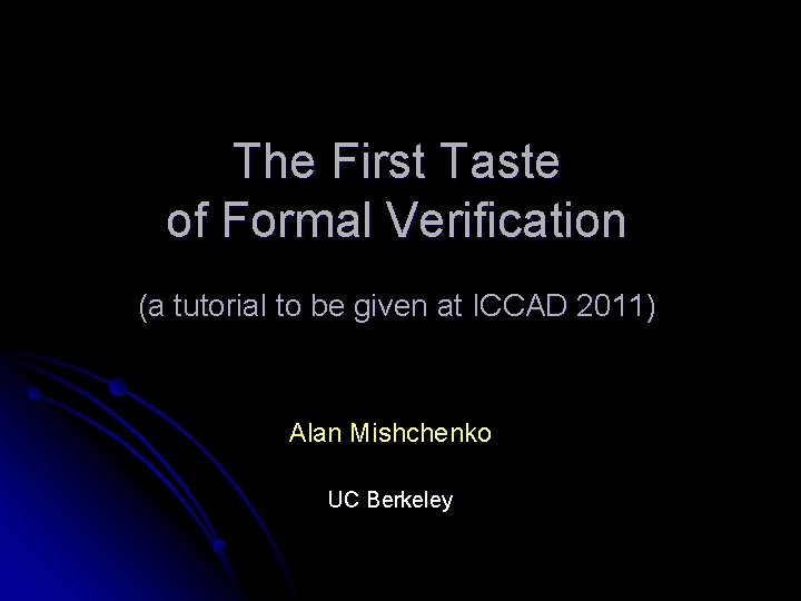 The First Taste of Formal Verification (a tutorial to be given at ICCAD 2011)