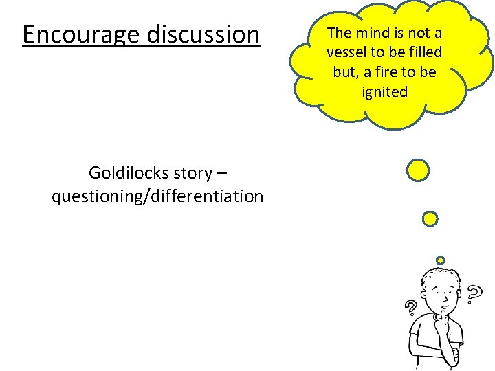 Encourage discussion Goldilocks story – questioning/differentiation The mind is not a vessel to be