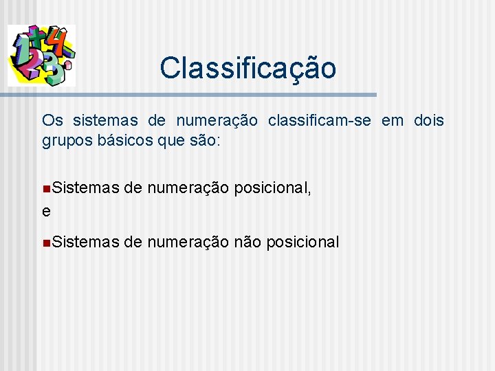 Classificação Os sistemas de numeração classificam-se em dois grupos básicos que são: n. Sistemas