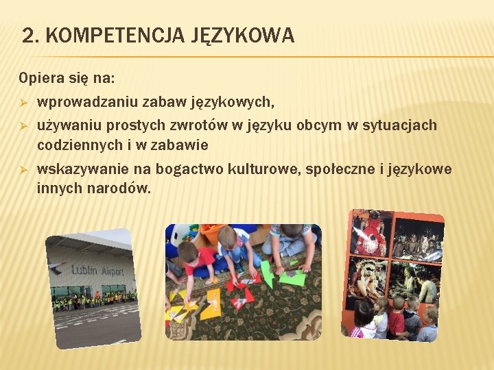 2. KOMPETENCJA JĘZYKOWA Opiera się na: Ø wprowadzaniu zabaw językowych, Ø używaniu prostych zwrotów