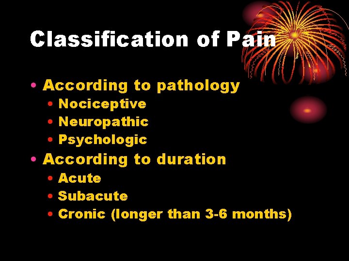 Classification of Pain • According to pathology • Nociceptive • Neuropathic • Psychologic •