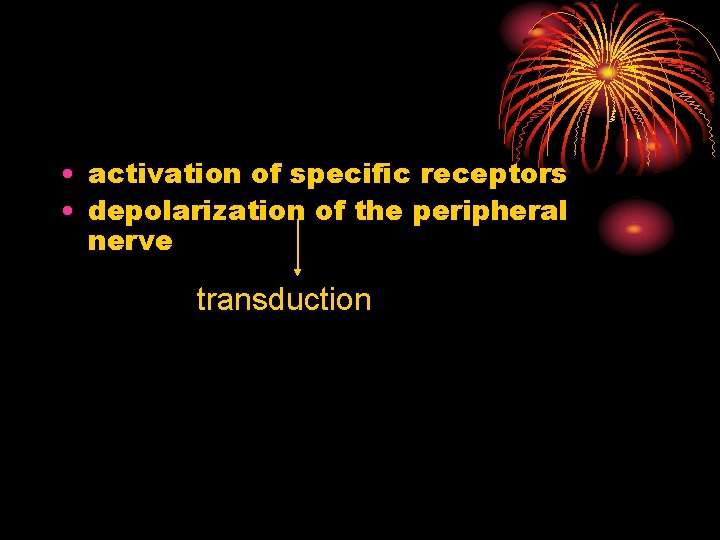  • activation of specific receptors • depolarization of the peripheral nerve transduction 