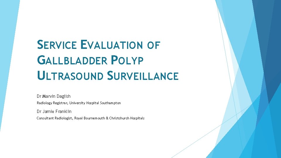 SERVICE EVALUATION OF GALLBLADDER POLYP ULTRASOUND SURVEILLANCE Dr Marvin Daglish Radiology Registrar, University Hospital
