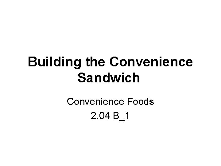 Building the Convenience Sandwich Convenience Foods 2. 04 B_1 