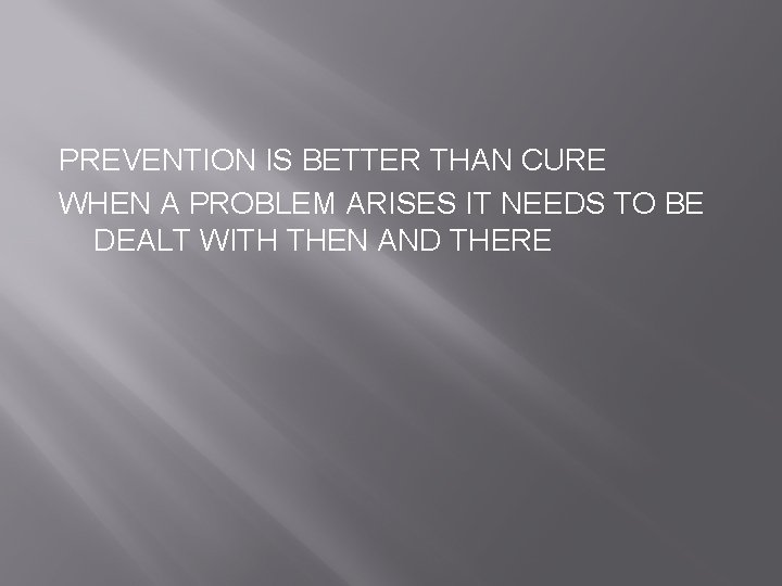 PREVENTION IS BETTER THAN CURE WHEN A PROBLEM ARISES IT NEEDS TO BE DEALT