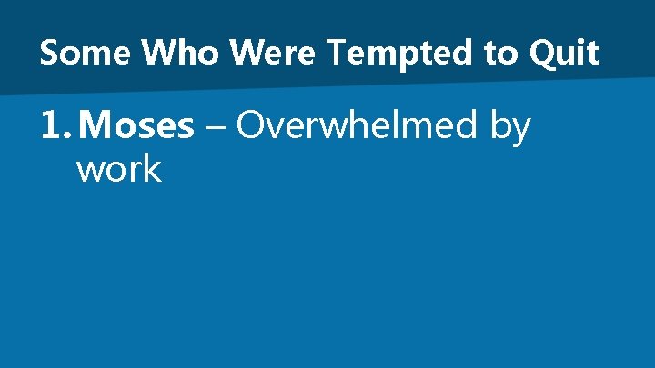 Some Who Were Tempted to Quit 1. Moses – Overwhelmed by work 