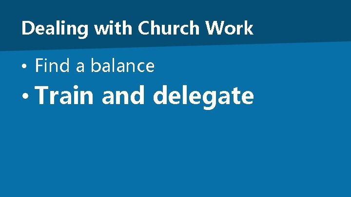 Dealing with Church Work • Find a balance • Train and delegate 