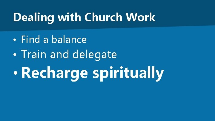 Dealing with Church Work • Find a balance • Train and delegate • Recharge