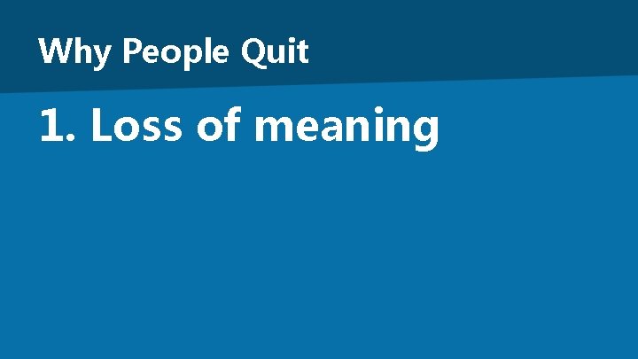 Why People Quit 1. Loss of meaning 