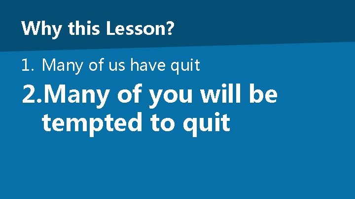 Why this Lesson? 1. Many of us have quit 2. Many of you will