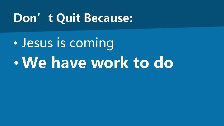 Don’t Quit Because: • Jesus is coming • We have work to do 