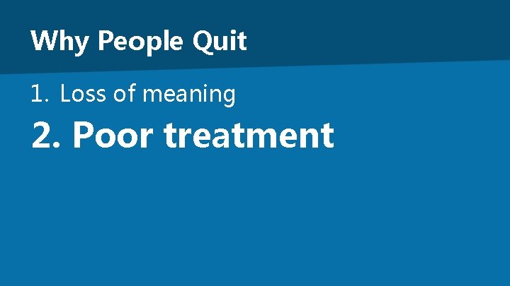 Why People Quit 1. Loss of meaning 2. Poor treatment 