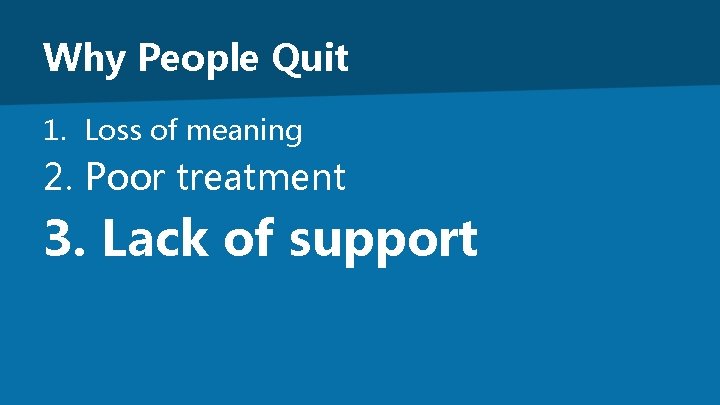 Why People Quit 1. Loss of meaning 2. Poor treatment 3. Lack of support