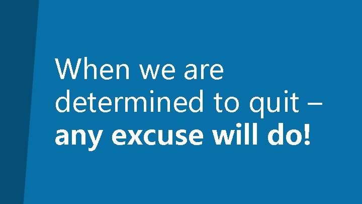 When we are determined to quit – any excuse will do! 