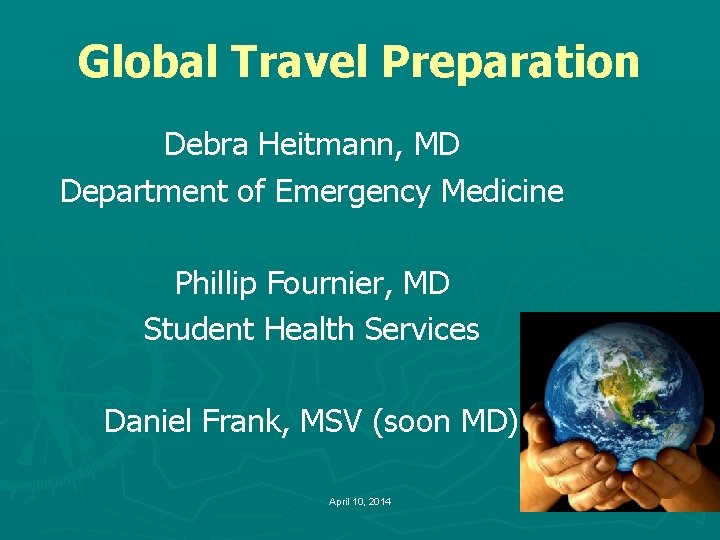 Global Travel Preparation Debra Heitmann, MD Department of Emergency Medicine Phillip Fournier, MD Student