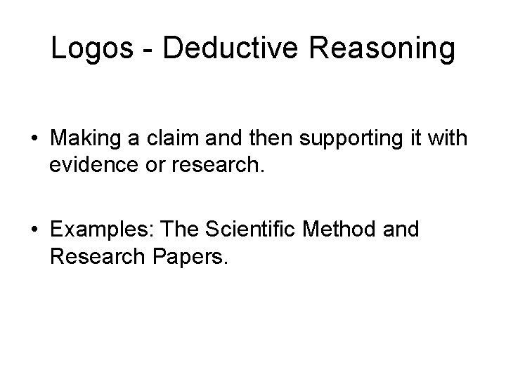 Logos - Deductive Reasoning • Making a claim and then supporting it with evidence