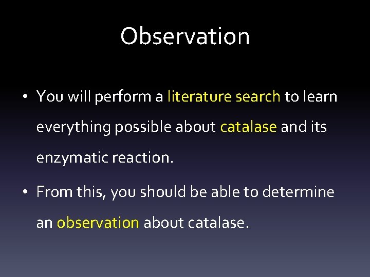 Observation • You will perform a literature search to learn everything possible about catalase