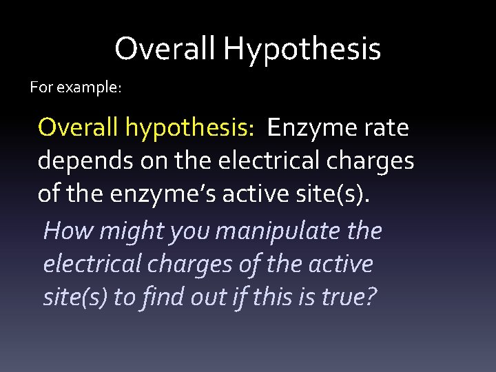 Overall Hypothesis For example: Overall hypothesis: Enzyme rate depends on the electrical charges of