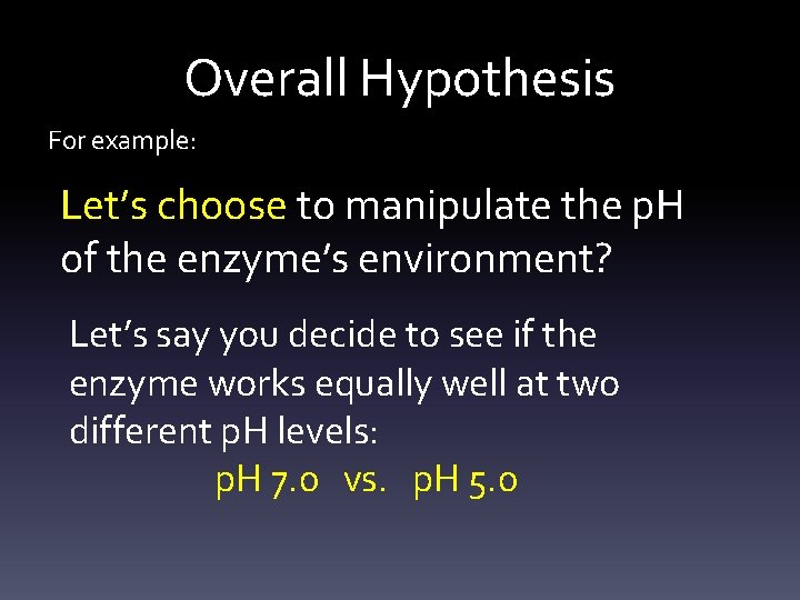 Overall Hypothesis For example: Let’s choose to manipulate the p. H of the enzyme’s