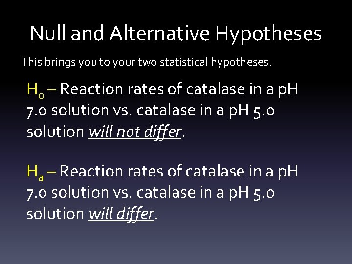 Null and Alternative Hypotheses This brings you to your two statistical hypotheses. H 0