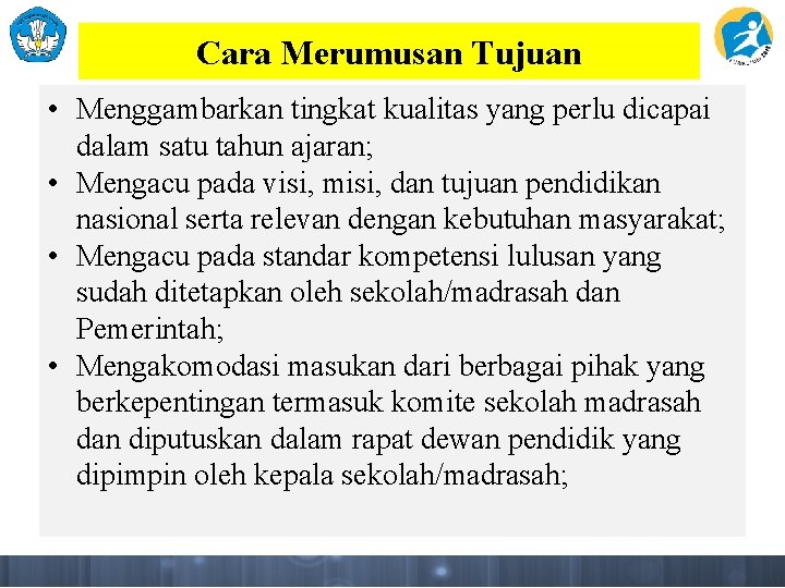 Cara Merumusan Tujuan • Menggambarkan tingkat kualitas yang perlu dicapai dalam satu tahun ajaran;