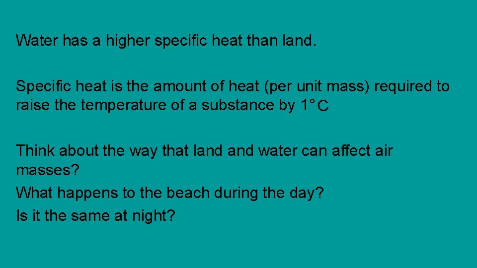 Water has a higher specific heat than land. Specific heat is the amount of Water has a higher specific heat than land. Specific heat is the amount of