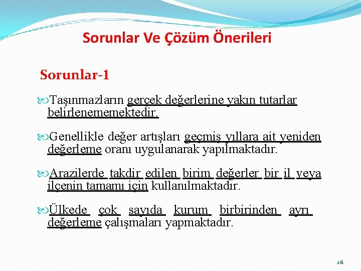 Sorunlar Ve Çözüm Önerileri Sorunlar-1 Taşınmazların gerçek değerlerine yakın tutarlar belirlenememektedir. Genellikle değer artışları