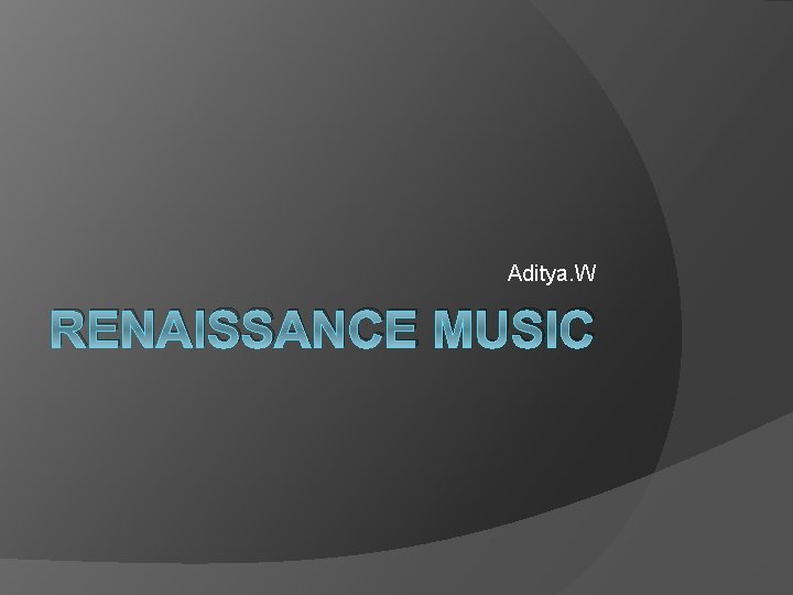 Aditya. W RENAISSANCE MUSIC 