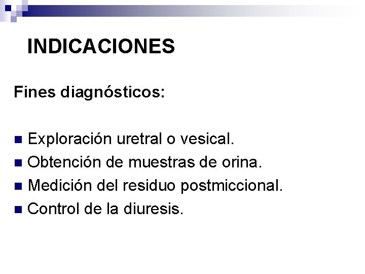 INDICACIONES Fines diagnósticos: Exploración uretral o vesical. n Obtención de muestras de orina. n