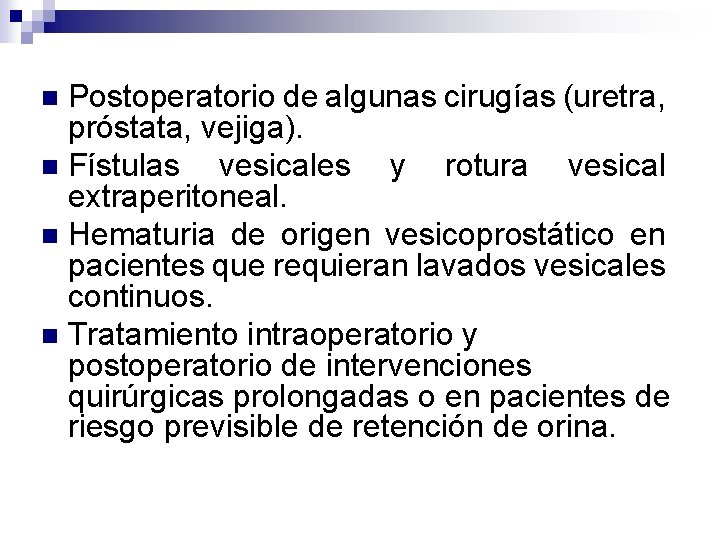 Postoperatorio de algunas cirugías (uretra, próstata, vejiga). n Fístulas vesicales y rotura vesical extraperitoneal.