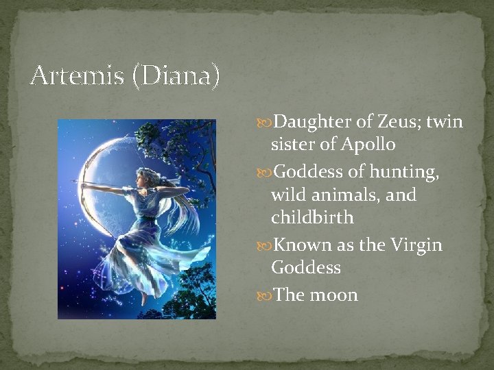 Artemis (Diana) Daughter of Zeus; twin sister of Apollo Goddess of hunting, wild animals,