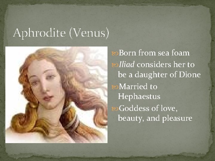 Aphrodite (Venus) Born from sea foam Iliad considers her to be a daughter of