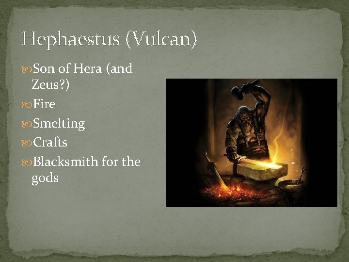 Hephaestus (Vulcan) Son of Hera (and Zeus? ) Fire Smelting Crafts Blacksmith for the