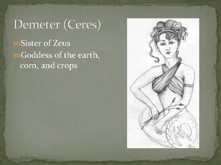 Demeter (Ceres) Sister of Zeus Goddess of the earth, corn, and crops 