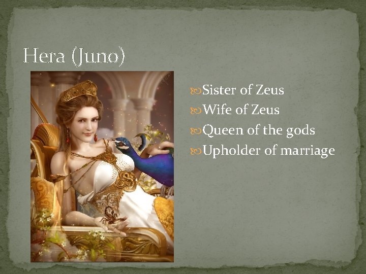 Hera (Juno) Sister of Zeus Wife of Zeus Queen of the gods Upholder of