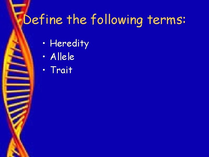 Define the following terms: • Heredity • Allele • Trait 
