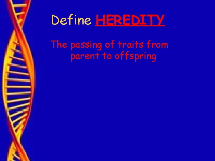 Define HEREDITY The passing of traits from parent to offspring 